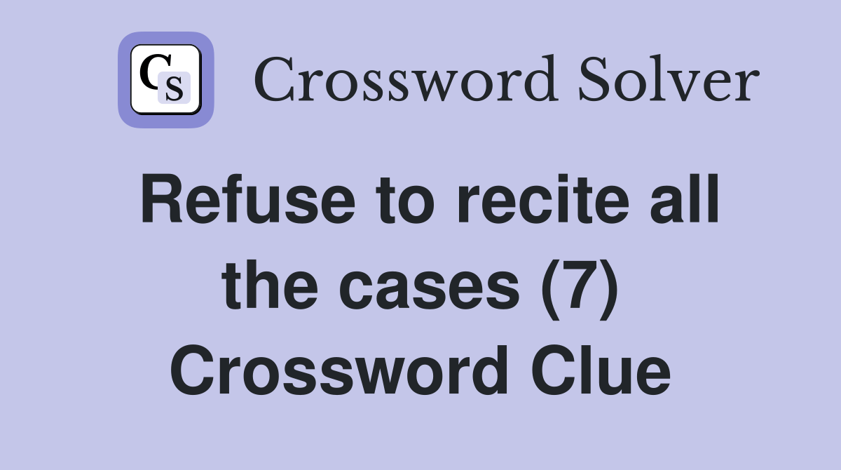 Refuse to recite all the cases (7) Crossword Clue Answers Crossword
